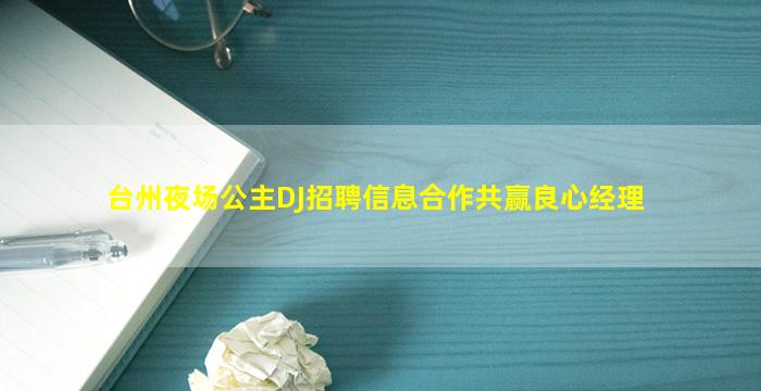 台州夜场公主DJ招聘信息合作共赢良心经理